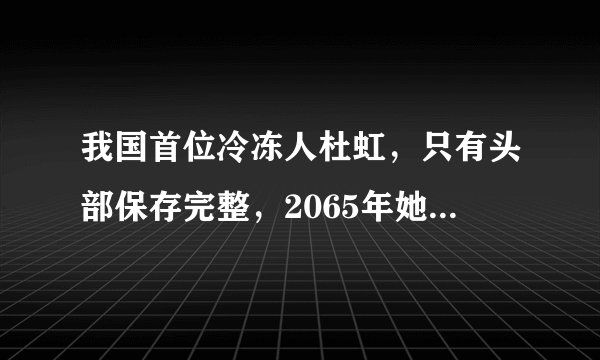 我国首位冷冻人杜虹，只有头部保存完整，2065年她能复活吗？