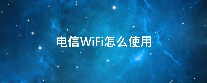 电信WiFi怎么使用