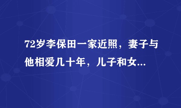 72岁李保田一家近照，妻子与他相爱几十年，儿子和女儿都很低调