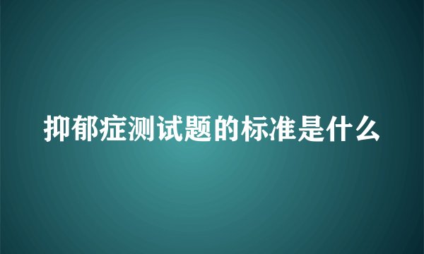 抑郁症测试题的标准是什么