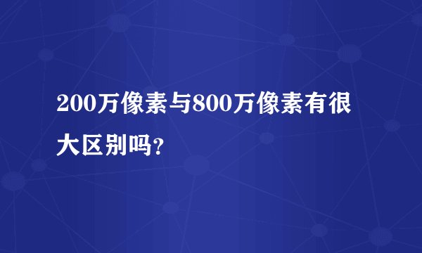 200万像素与800万像素有很大区别吗？