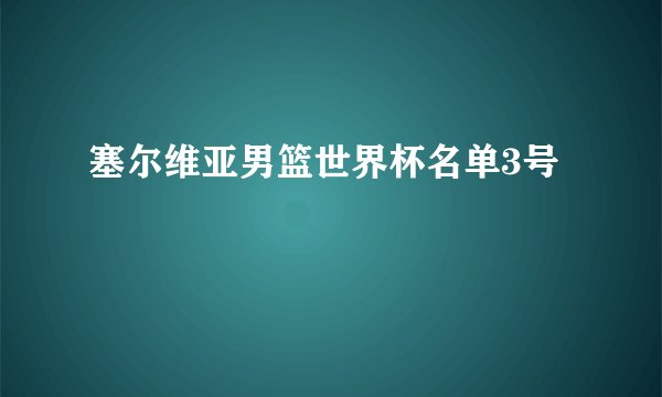 塞尔维亚男篮世界杯名单3号