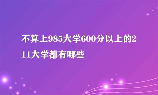 不算上985大学600分以上的211大学都有哪些
