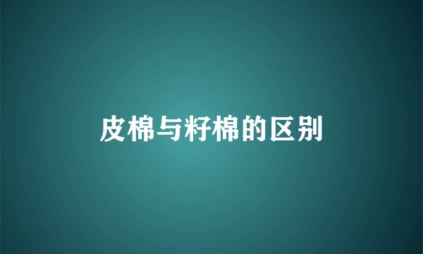 皮棉与籽棉的区别