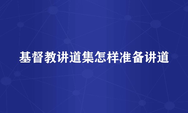 基督教讲道集怎样准备讲道