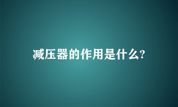 减压器的作用是什么?