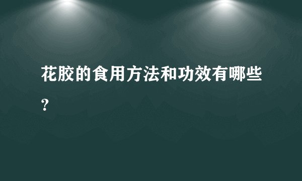 花胶的食用方法和功效有哪些？