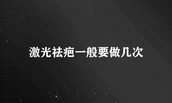 激光祛疤一般要做几次
