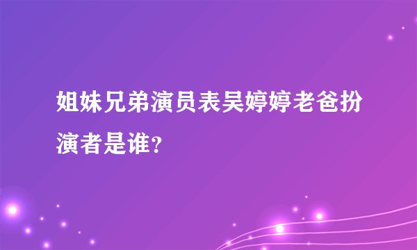 姐妹兄弟演员表吴婷婷老爸扮演者是谁？