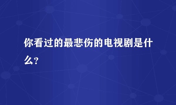 你看过的最悲伤的电视剧是什么？