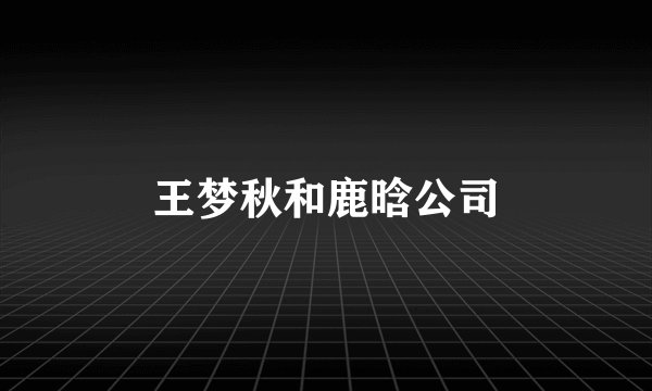 王梦秋和鹿晗公司