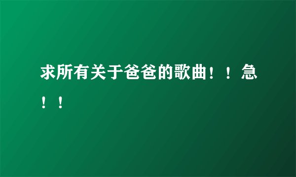 求所有关于爸爸的歌曲！！急！！