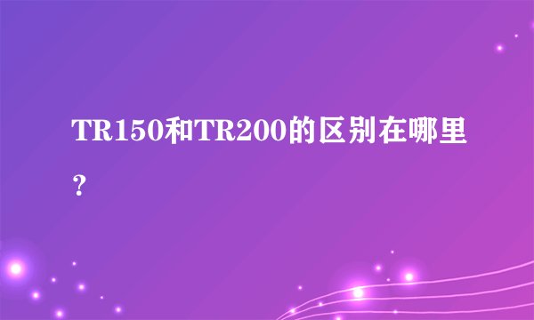 TR150和TR200的区别在哪里？