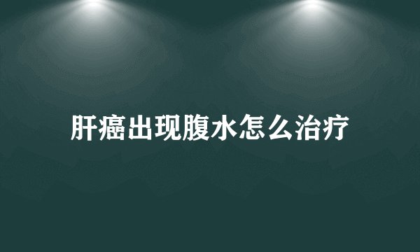 肝癌出现腹水怎么治疗