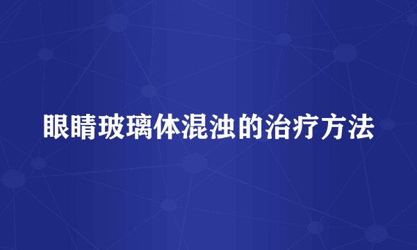 眼睛玻璃体混浊的治疗方法