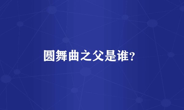 圆舞曲之父是谁？