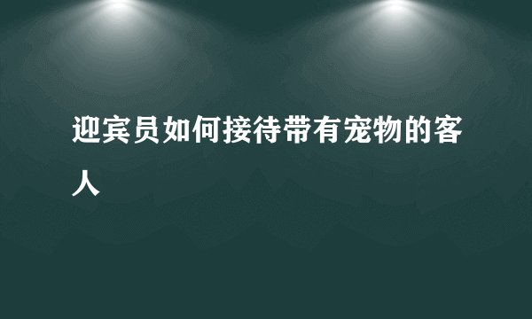 迎宾员如何接待带有宠物的客人