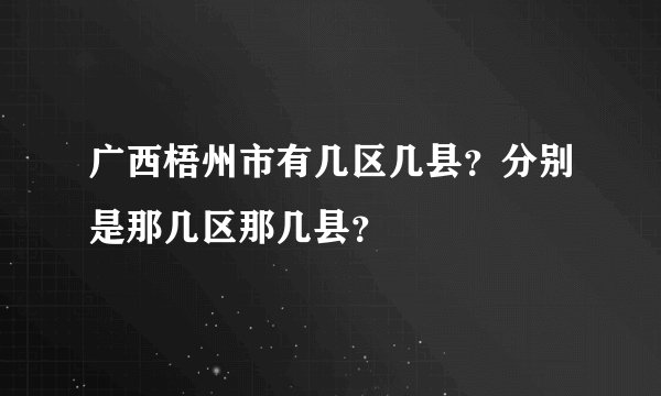 广西梧州市有几区几县？分别是那几区那几县？