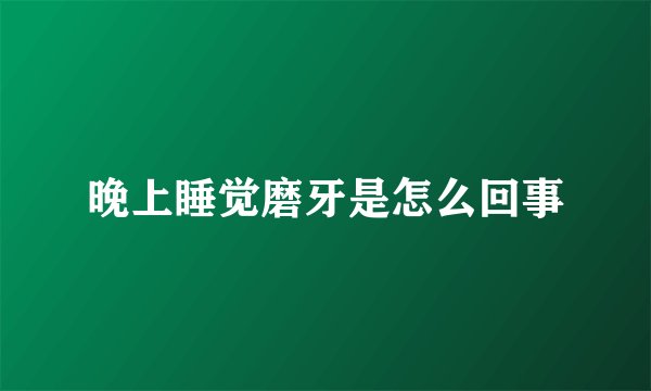 晚上睡觉磨牙是怎么回事