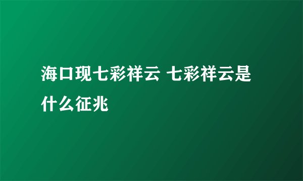 海口现七彩祥云 七彩祥云是什么征兆