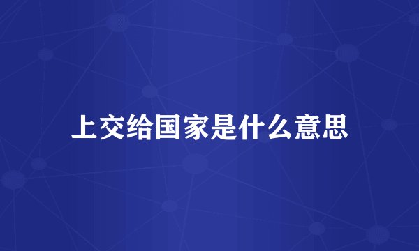 上交给国家是什么意思
