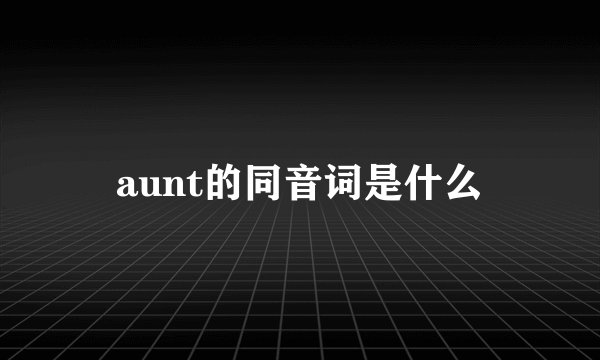 aunt的同音词是什么