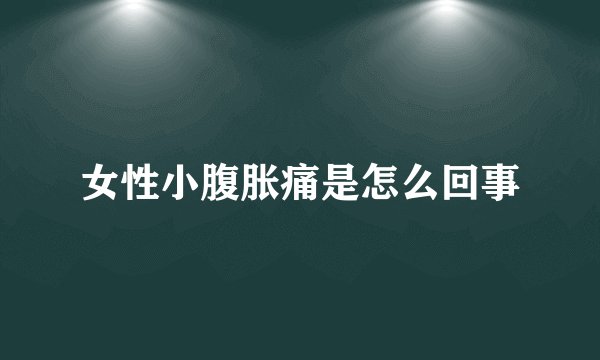 女性小腹胀痛是怎么回事