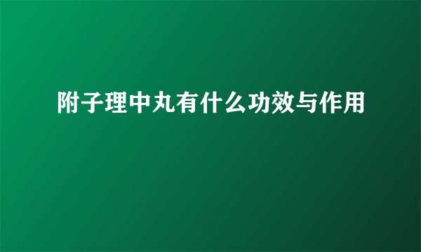 附子理中丸有什么功效与作用