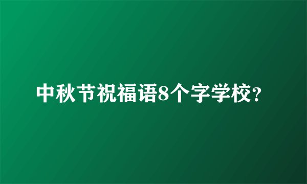 中秋节祝福语8个字学校？