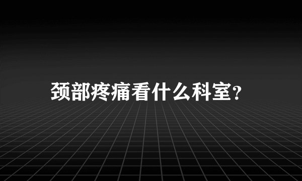 颈部疼痛看什么科室？