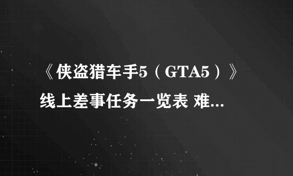 《侠盗猎车手5（GTA5）》线上差事任务一览表 难度及解锁等级