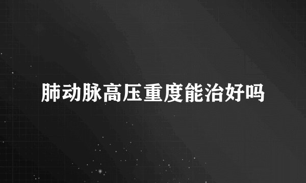 肺动脉高压重度能治好吗