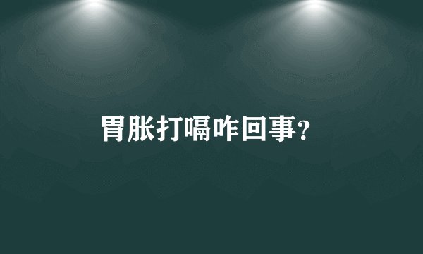 胃胀打嗝咋回事？