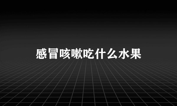 感冒咳嗽吃什么水果