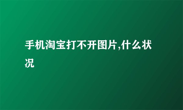 手机淘宝打不开图片,什么状况