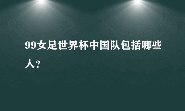 99女足世界杯中国队包括哪些人?