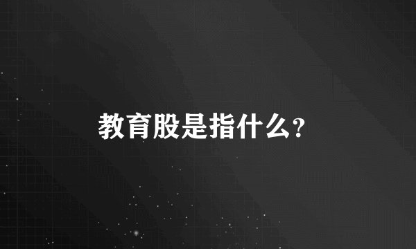 教育股是指什么？