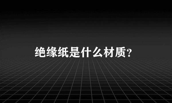 绝缘纸是什么材质？
