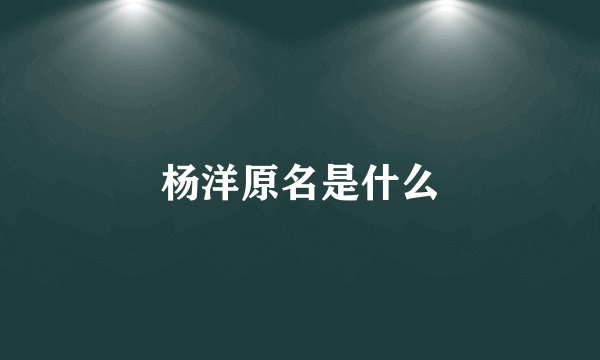 杨洋原名是什么