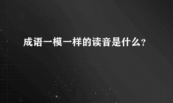 成语一模一样的读音是什么?