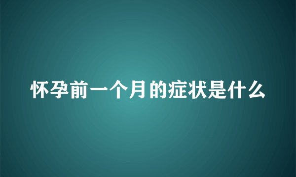 怀孕前一个月的症状是什么