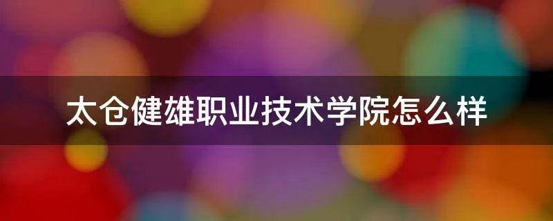 太仓健雄职业技术学院怎么样