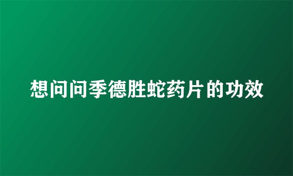 想问问季德胜蛇药片的功效