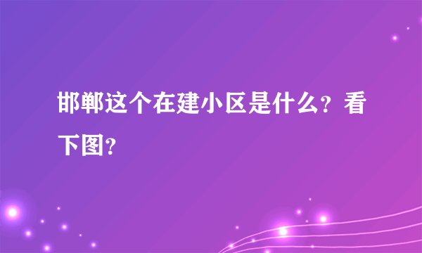邯郸这个在建小区是什么？看下图？