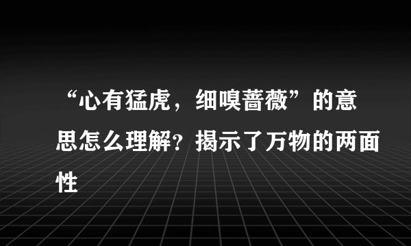“心有猛虎，细嗅蔷薇”的意思怎么理解？揭示了万物的两面性