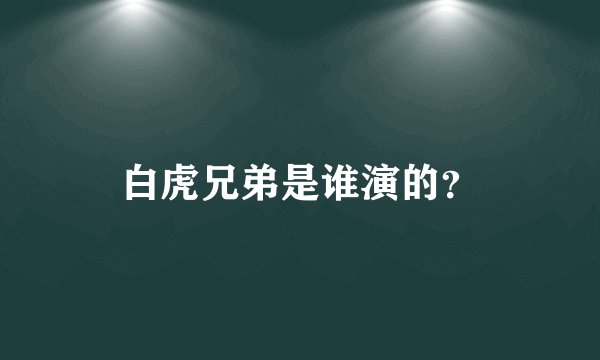 白虎兄弟是谁演的？