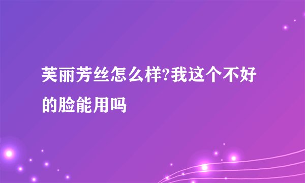 芙丽芳丝怎么样?我这个不好的脸能用吗