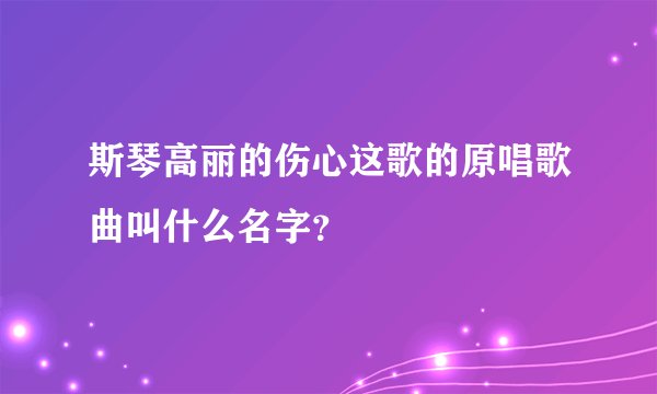 斯琴高丽的伤心这歌的原唱歌曲叫什么名字？