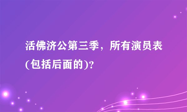 活佛济公第三季,所有演员表(包括后面的)?