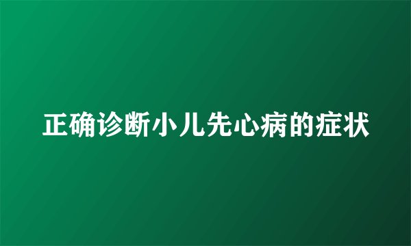 正确诊断小儿先心病的症状